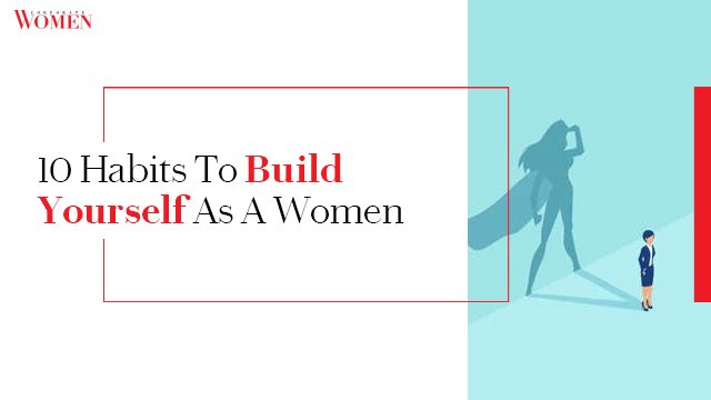 10 Habits To Build Yourself As A Women