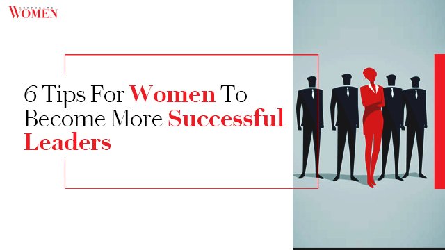 6 Tips For Women To Become More Successful Leaders