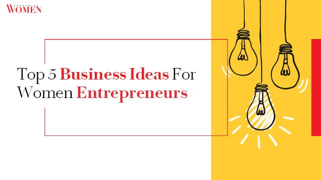 Top 5 Business Ideas For Women Entrepreneurs