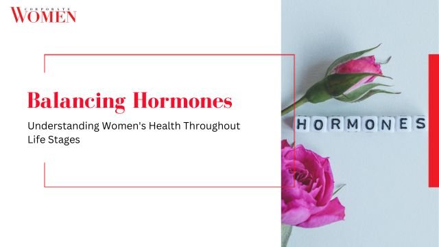 Balancing Hormones: Understanding Women’s Health Throughout Life Stages