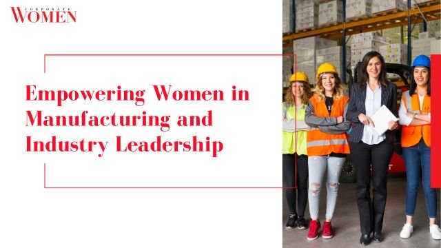 Empowering Women in Manufacturing and Industry Leadership