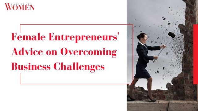 Female Entrepreneurs’ Advice on Overcoming Business Challenges