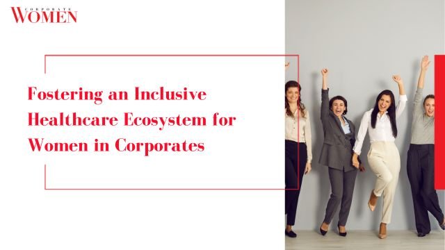 Fostering an Inclusive Healthcare Ecosystem for Women in Corporates