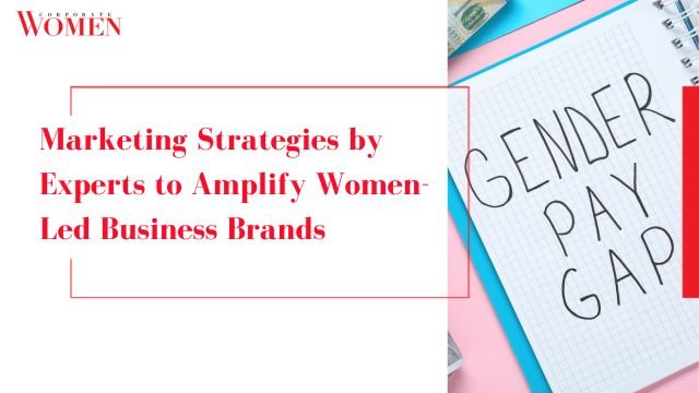 Marketing Strategies by Experts to Amplify Women-Led Business Brands