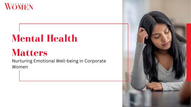 Mental Health Matters: Nurturing Emotional Well-being in Corporate Women