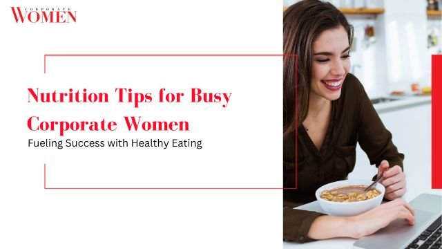 Nutrition Tips for Busy Corporate Women: Fueling Success with Healthy Eating