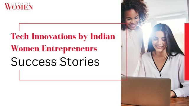 Tech Innovations by Indian Women Entrepreneurs: Success Stories