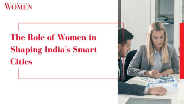 The Role of Women in Shaping India’s Smart Cities