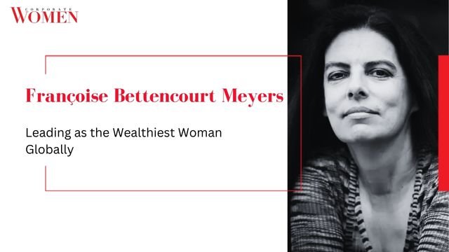 Françoise Bettencourt Meyers: Leading as the Wealthiest Woman Globally